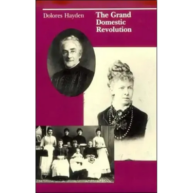 The Grand Domestic Revolution: A History of Feminist Designs For American Homes, Neighborhoods, and Cities