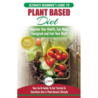 Plant Based Diet: The Ultimate Beginner's Guide to Plant Based Diet Recipes for Beginners - Improve Your Health, Get More Energized and