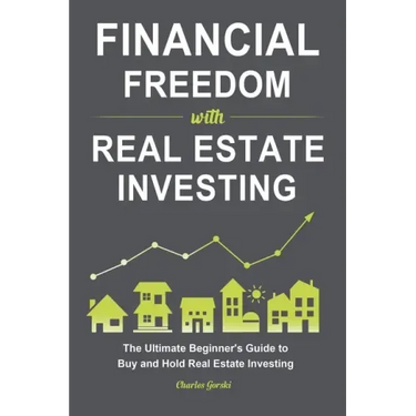 Financial Freedom with Real Estate Investing: The Ultimate Beginner's Guide to Buy and Hold Real Estate Investing