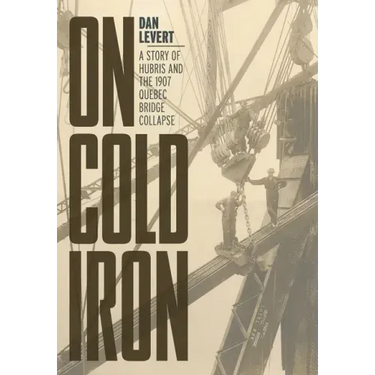 On Cold Iron: A Story of Hubris and the 1907 Quebec Bridge Collapse