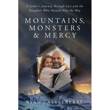 Mountains, Monsters, and Mercy: A Father's Reckoning with Loss, Grit, and the Climb Back to Grace