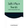 Judith, a Play in Three Acts; Founded on the Apocryphal Book of Judith