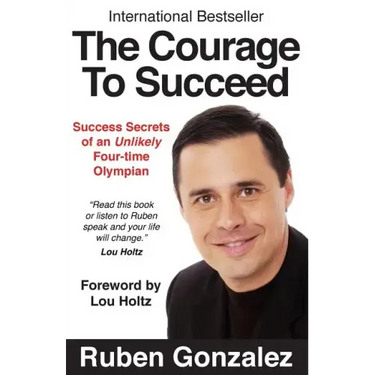 The Courage to Succeed: Success Secrets of an Unlikely Four-Time Olympian