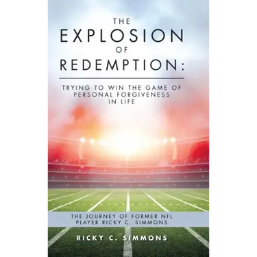 The Explosion of Redemption: Trying to Win the Game of Personal Forgiveness in Life: The Journey of Former NFL Player Ricky C. Simmons