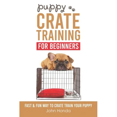Puppy Crate Training For Beginners: The Fast and Fun Way to Crate Train Your Puppy