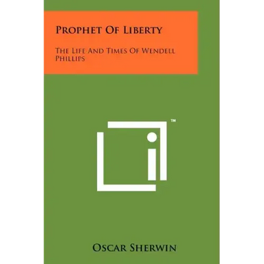 Prophet of Liberty: The Life and Times of Wendell Phillips