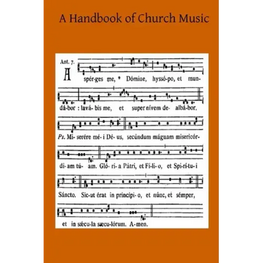 A Handbook of Church Music: A Practical Guide for All Those Having the Charge of Schools and Choirs, And Others Who Desire to Restore Plainsong to