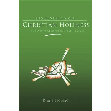 Discovering Christian Holiness: The Heart of Wesleyan-Holiness Theology
