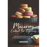 Macarons Cookbook for Beginners: Prepare the Best Macaroons in Different Flavors and Colors