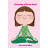 Listening with My Heart: A Complete Guide to Encouraging Children Express Their Emotions and Understand Their Feelings to Feel Calm and Focused Anytim