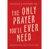 The Only Prayer You'Ll Ever Need: Unleashing Your Best Life