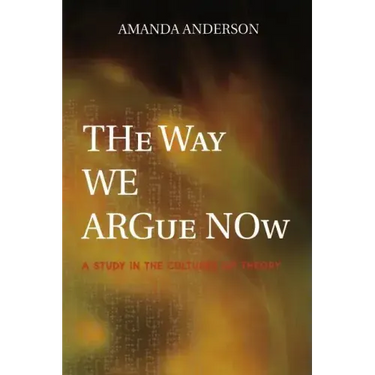 The Way We Argue Now: A Study in the Cultures of Theory