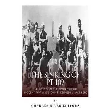 The Sinking of PT-109: The History of the Controversial Incident That Made John F. Kennedy a War Hero