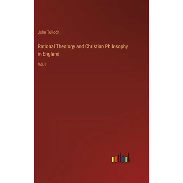 Rational Theology and Christian Philosophy in England: Vol. I