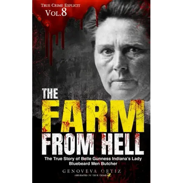 The Farm from Hell: The True Story of Belle Gunness Indiana's Lady Bluebeard Men Butcher