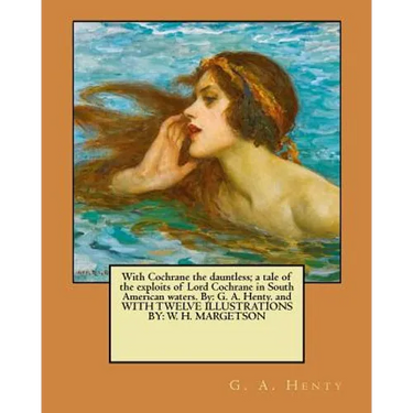 With Cochrane the dauntless; a tale of the exploits of Lord Cochrane in South American waters. By: G. A. Henty. and WITH TWELVE ILLUSTRATIONS BY: W. H