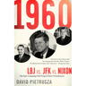1960: LBJ vs. JFK vs. Nixon-The Epic Campaign That Forged Three Presidencies