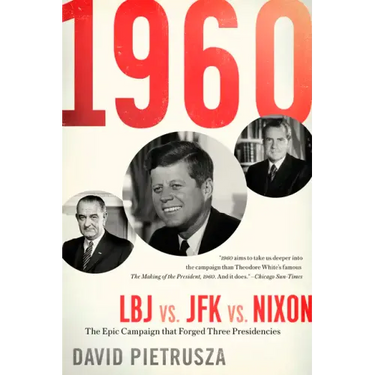 1960: LBJ vs. JFK vs. Nixon-The Epic Campaign That Forged Three Presidencies