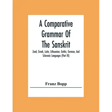 A Comparative Grammar Of The Sanskrit, Zend, Greek, Latin, Lithuanian, Gothic, German, And Sclavonic Languages (Part Iii)
