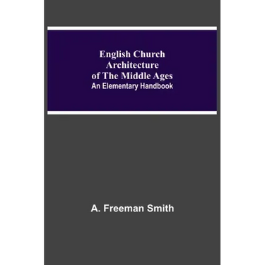 English Church Architecture Of The Middle Ages: An Elementary Handbook