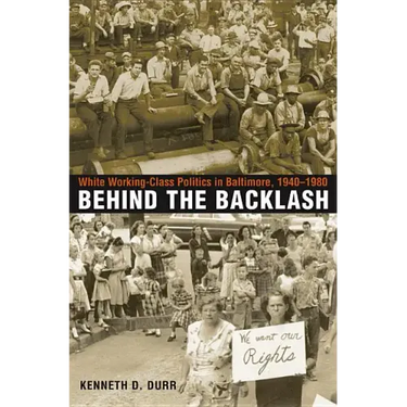 Behind the Backlash: White Working-Class Politics in Baltimore, 1940-1980