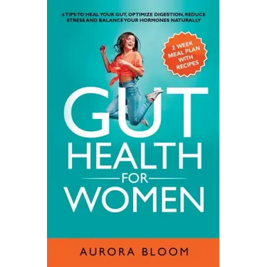 Gut Health for Women: 6 Tips to Heal Your Gut, Optimize Digestion, Reduce Stress, and Balance Your Hormones Naturally