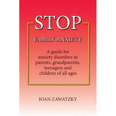 STOP Family Anxiety: A guide for anxiety disorders in parents, grandparents, teenagers and children of all ages
