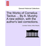 The Works of Cornelius Tacitus ... By A. Murphy. A new edition, with the author's last corrections.