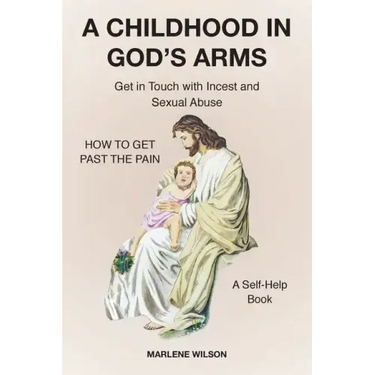 A Childhood in God's Arms: Get in Touch with Incest and HOW TO GET PAST THE PAIN A Self-Help Book