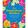 The Dominican Kitchen: Homestyle Recipes That Celebrate the Flavors, Traditions, and Culture of the Dominican Republic