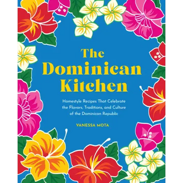 The Dominican Kitchen: Homestyle Recipes That Celebrate the Flavors, Traditions, and Culture of the Dominican Republic