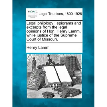 Legal Philology: Epigrams and Excerpts from the Legal Opinions of Hon. Henry Lamm, While Justice of the Supreme Court of Missouri.