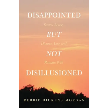 Disappointed But Not Disillusioned: Sexual Abuse, Divorce, Loss and Romans 8:28