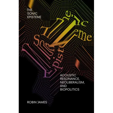 The Sonic Episteme: Acoustic Resonance, Neoliberalism, and Biopolitics