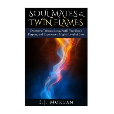 Soul Mates & Twin Flames: Discover a Timeless Love, Fulfill Your Soul's Purpose, and Experience a Higher Level of Love