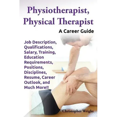 Physiotherapist, Physical Therapist. Job Description, Qualifications, Salary, Training, Education Requirements, Positions, Disciplines, Resume, Career