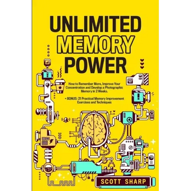 Unlimited Memory Power: How to Remember More, Improve Your Concentration and Develop a Photographic Memory in 2 Weeks. + BONUS: 21 Practical Memory Im
