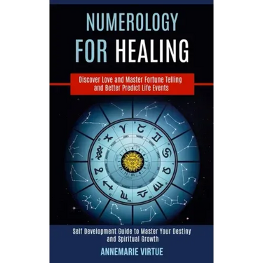 Numerology for Healing: Self Development Guide to Master Your Destiny and Spiritual Growth (Discover Love and Master Fortune Telling and Bette