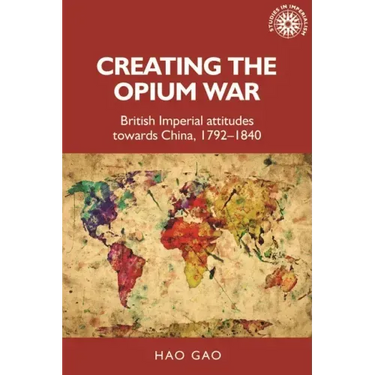 Creating the Opium War: British Imperial Attitudes Towards China, 1792-1840