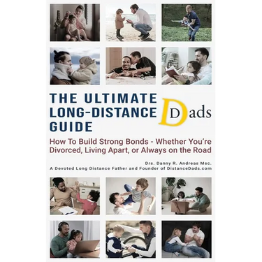 The Ultimate Long-Distance Dads Guide: How to Build Strong Bonds when Divorced, Living Apart, or Always on the Road