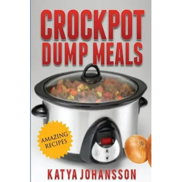 Crockpot Dump Meals: Quick & Easy Dump Dinners Recipes For Busy People
