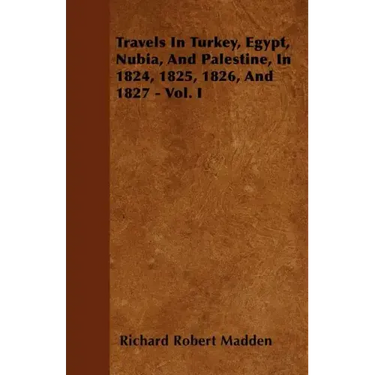 Travels In Turkey, Egypt, Nubia, And Palestine, In 1824, 1825, 1826, And 1827 - Vol. I