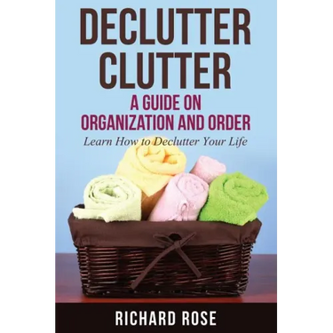 Declutter Clutter: A Guide on Organization and Order