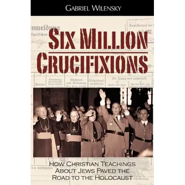 Six Million Crucifixions: How Christian Teachings About Jews Paved the Road to the Holocaust