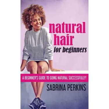 Natural Hair For Beginners: A Beginner's Guide To Going Natural Successfully!