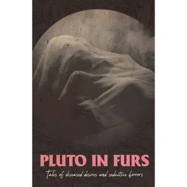 Pluto In Furs: Tales Of Diseased Desires And Seductive Horrors