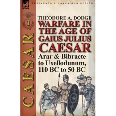 Warfare in the Age of Gaius Julius Caesar-Volume 1: Arar & Bibracte to Uxellodunum, 110 BC to 50 BC