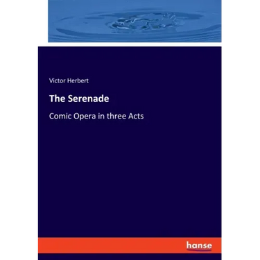 The Serenade: Comic Opera in three Acts