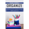Organize: A Week-by-week Guide to Simplify Your Space (Effective Strategies to Make Time for What Matters Most to You)