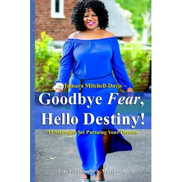 Goodbye Fear, Hello Destiny! 15 Strategies for Pursuing Your Dreams
